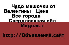 Чудо мешочки от Валентины › Цена ­ 680 - Все города  »    . Свердловская обл.,Ивдель г.